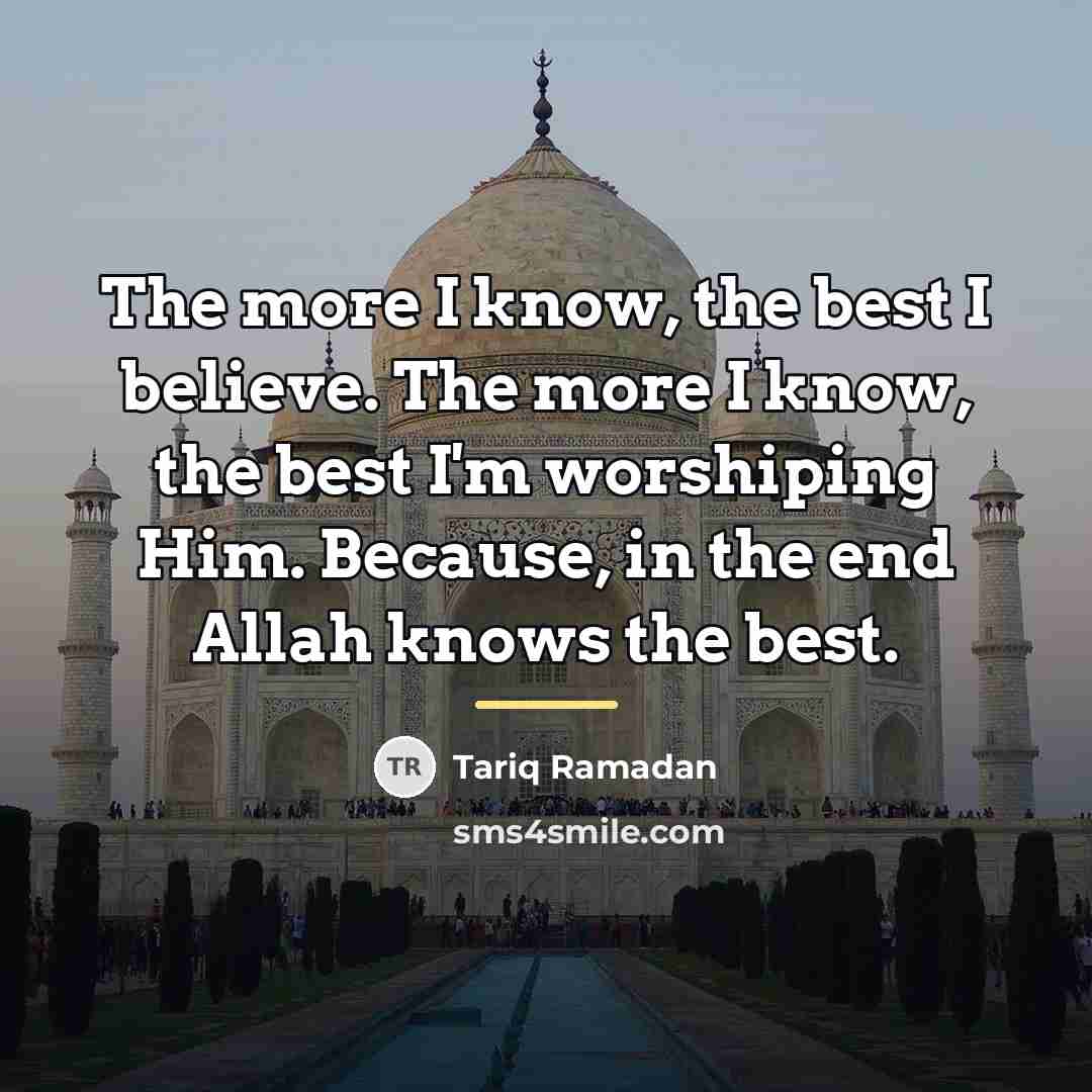 “The more I know, the best I believe. The more…” quote by Tariq Ramadan