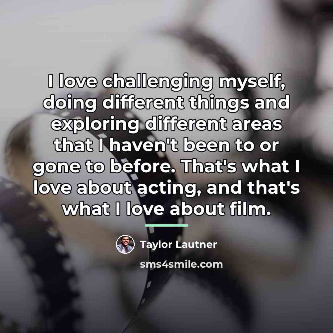 “I love challenging myself, doing different things and exploring different…” quote by Taylor Lautner