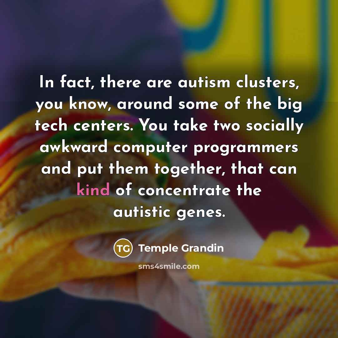 “In fact, there are autism clusters, you know, around some…” quote by Temple Grandin