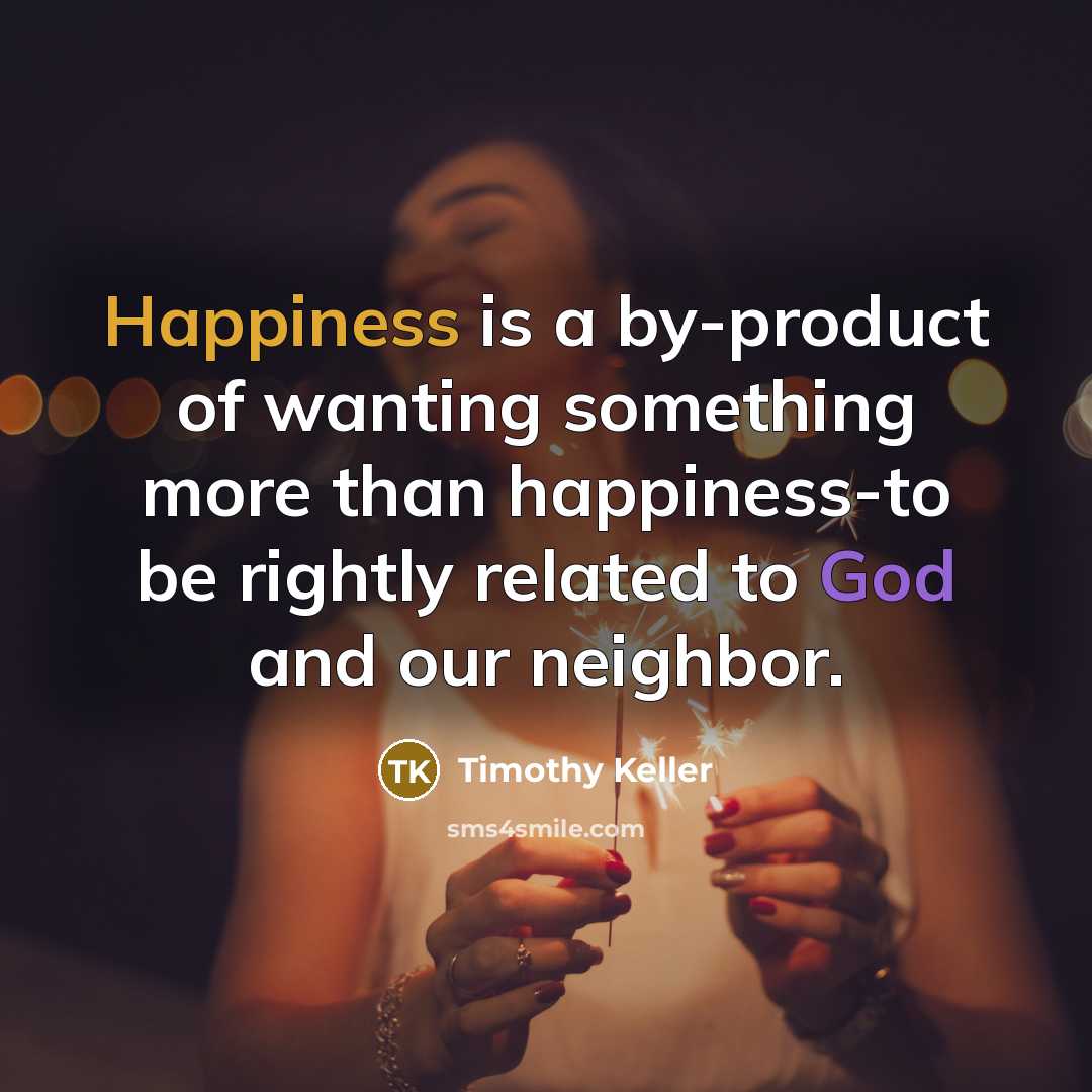 “Happiness is a by-product of wanting something more than happiness-to…” quote by Timothy Keller
