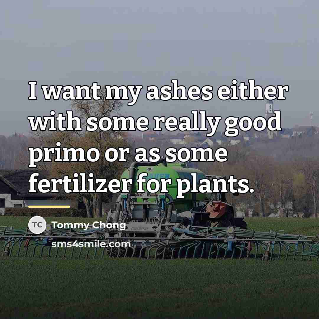“I want my ashes either with some really good primo…” quote by Tommy Chong
