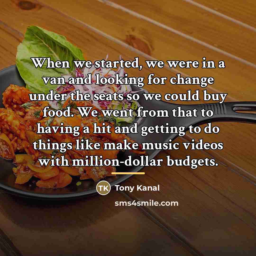 “When we started, we were in a van and looking…” quote by Tony Kanal