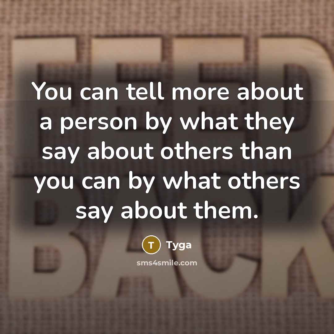 “You can tell more about a person by what they say about others than you can by what others say about them.” quote by Tyga