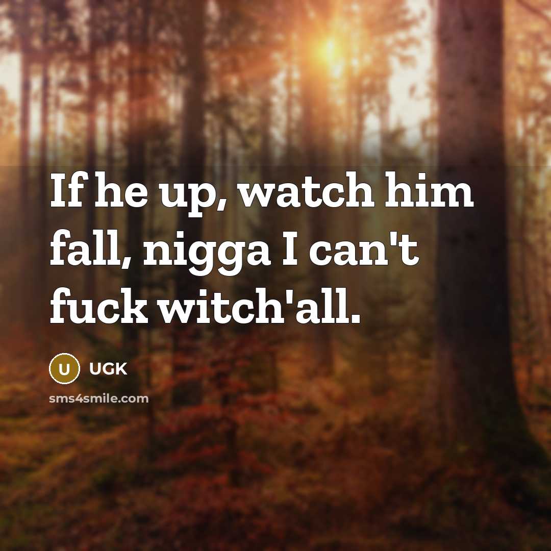 “If he up, watch him fall, nigga I can't fuck witch'all.” quote by UGK