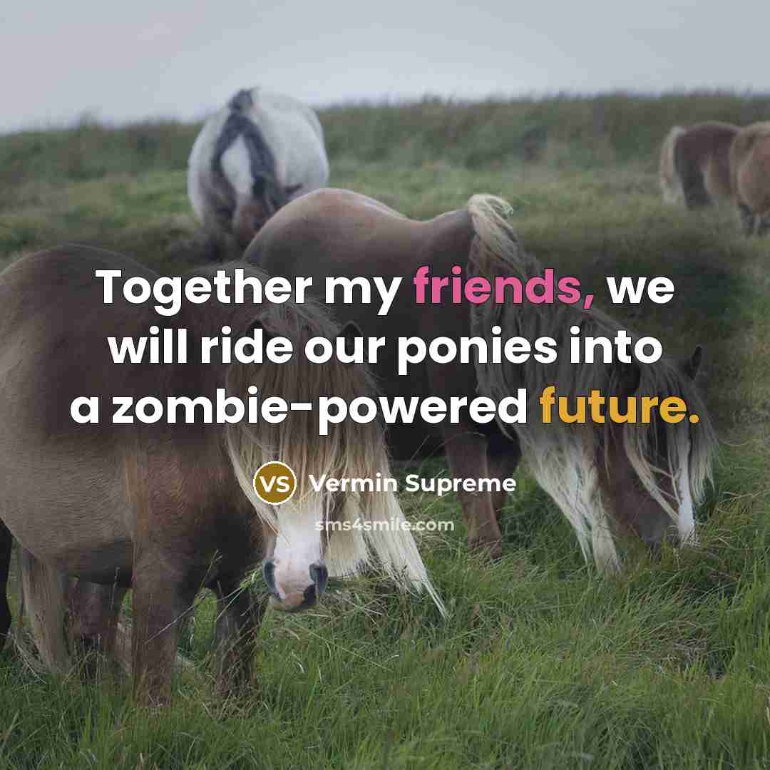 “Together my friends, we will ride our ponies into a…” quote by Vermin Supreme