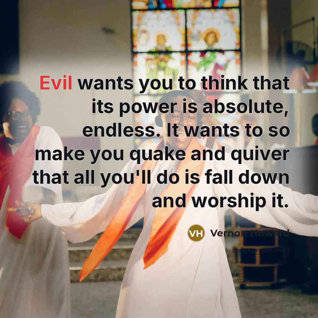 “Evil wants you to think that its power is absolute,…” quote by Vernon Howard