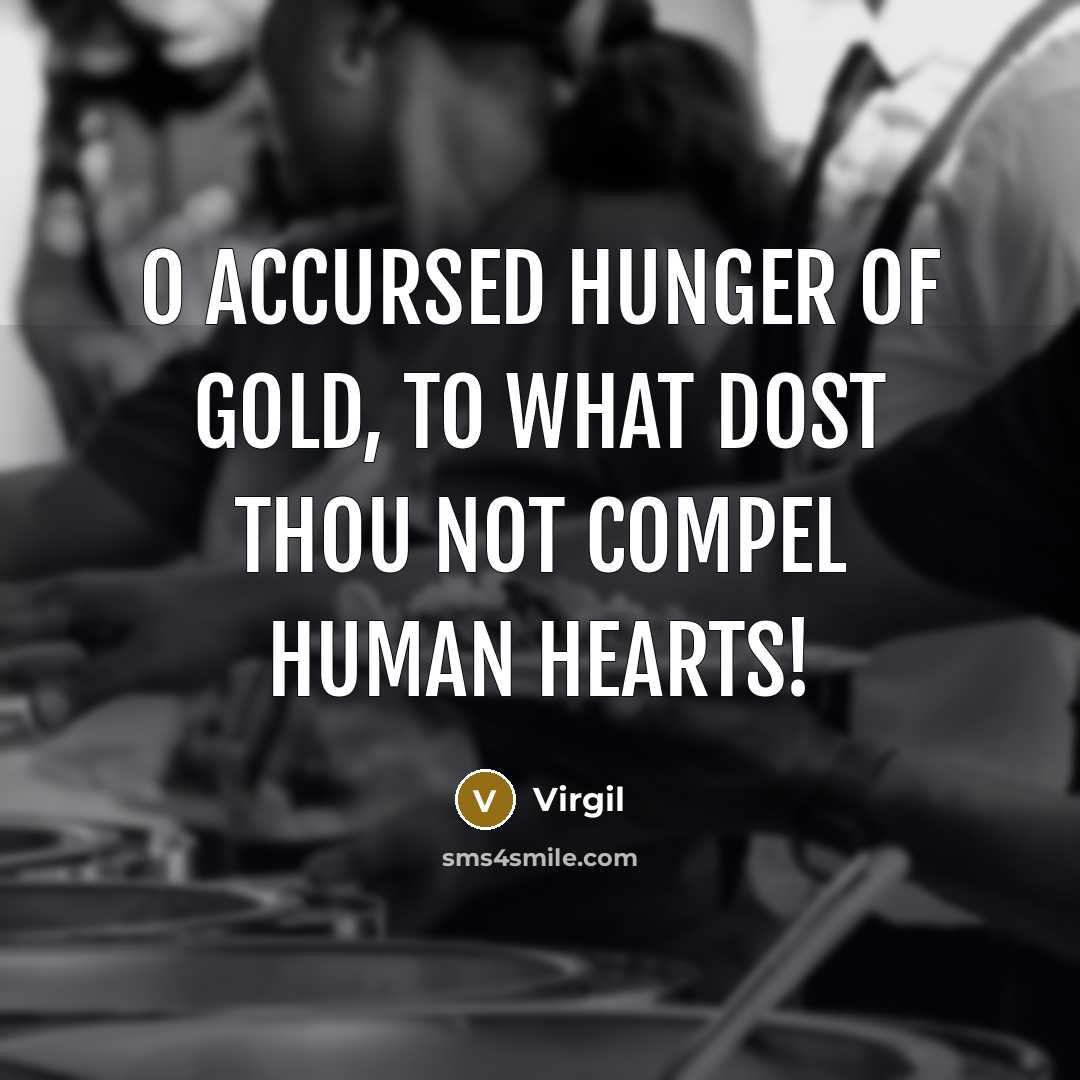 “O accursed hunger of gold, to what dost thou not…” quote by Virgil