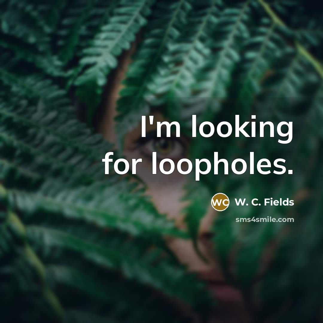 “I'm looking for loopholes.” quote by W. C. Fields