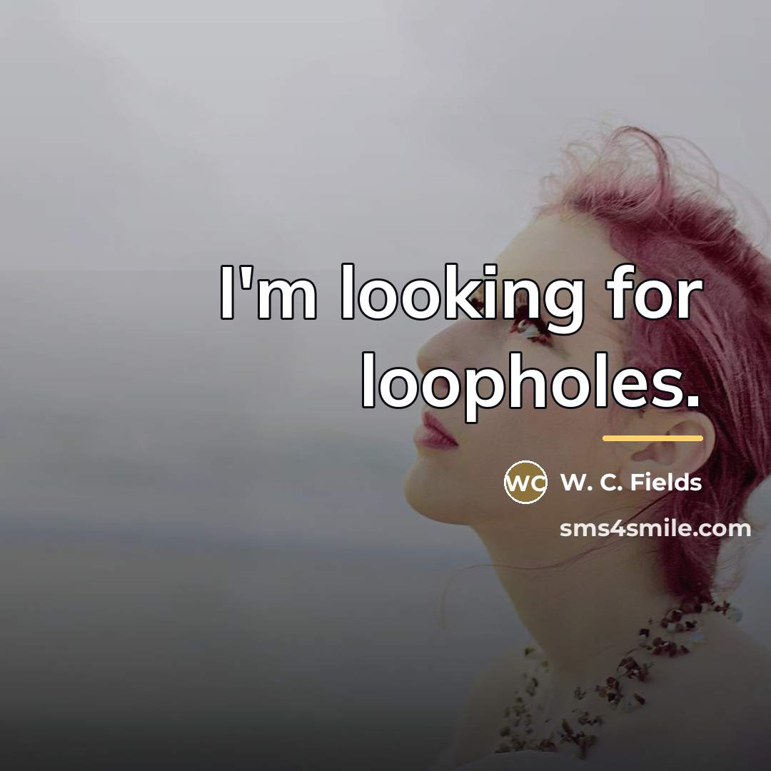 “I'm looking for loopholes.…” quote by W. C. Fields