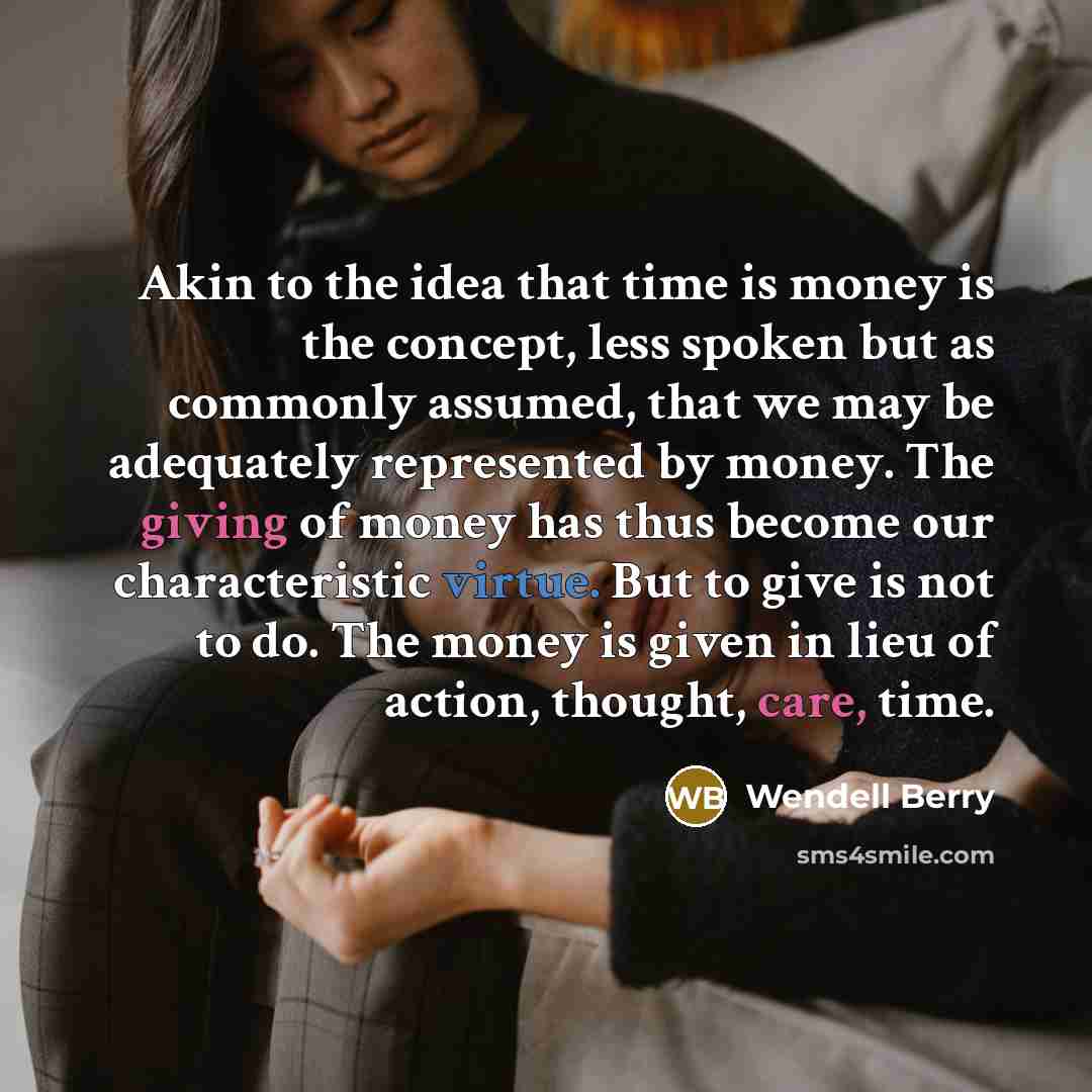“Akin to the idea that time is money is the…” quote by Wendell Berry