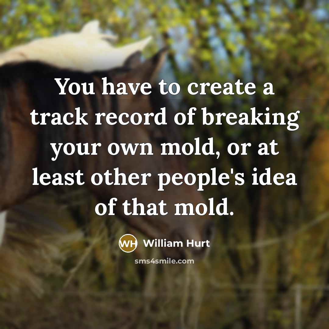 “You have to create a track record of breaking your…” quote by William Hurt