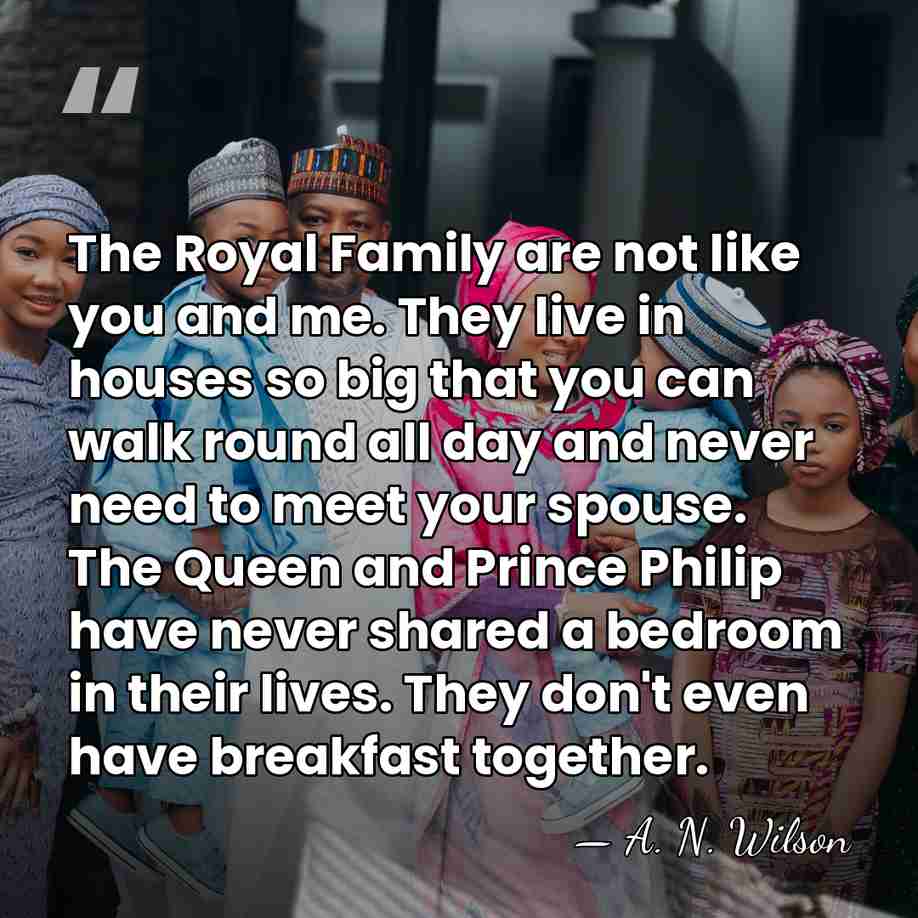 The Royal Family are not like you and me. They live in&hellip; - A. N. Wilson