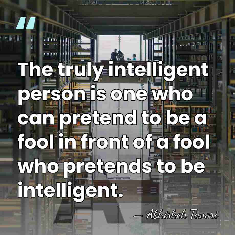 The truly intelligent person is one who can pretend to be a&hellip; - Abhishek Tiwari