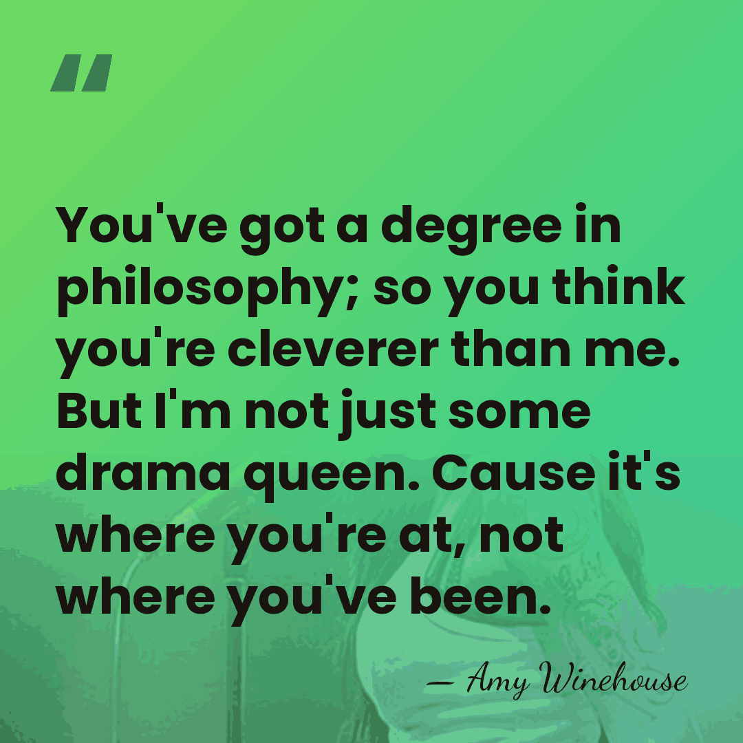 You've got a degree in philosophy; so you think you're cleverer than&hellip; - Amy Winehouse