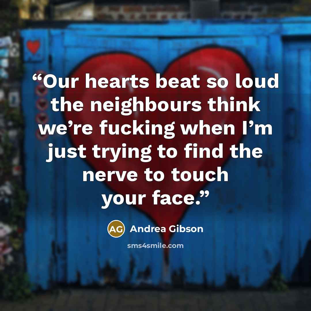 “Our hearts beat so loud the neighbours think we’re fucking when I’m just trying to find the nerve to touch your face.” quote by Andrea Gibson