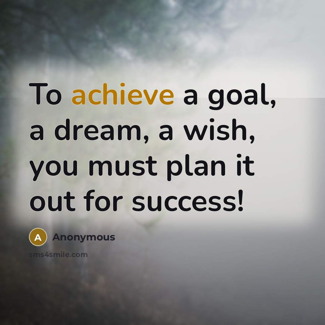 “To achieve a goal, a dream, a wish, you must…” quote by Anonymous