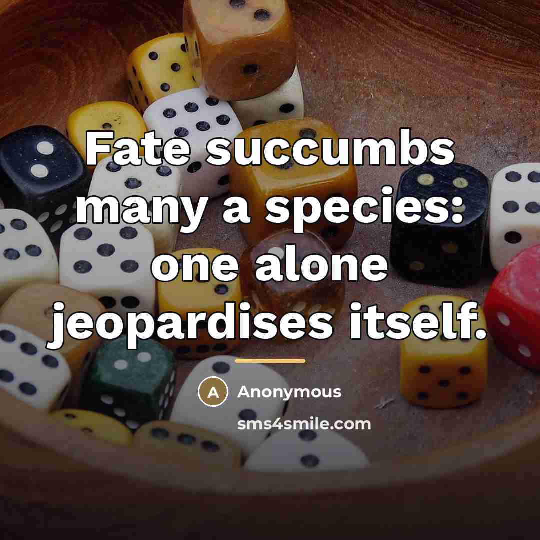 “Fate succumbs many a species: one alone jeopardises itself.…” quote by Anonymous