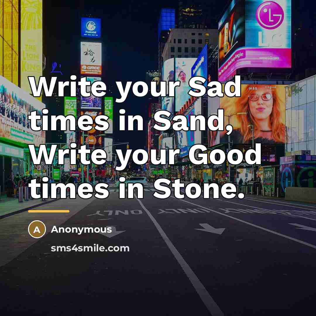“Write your Sad times in Sand, Write your Good times…” quote by Anonymous