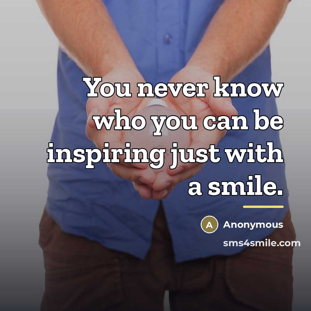 “You never know who you can be inspiring just with…” quote by Anonymous