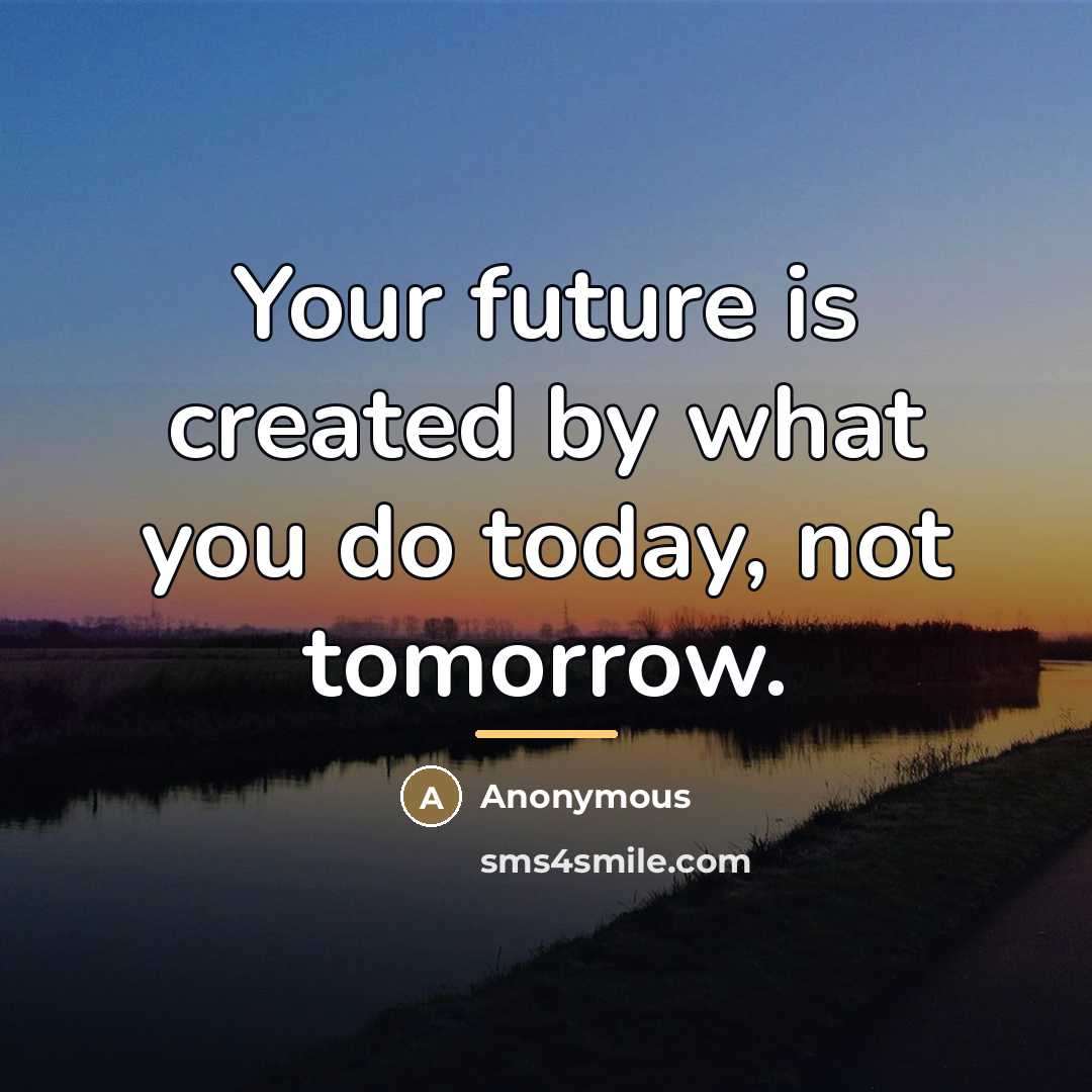 “Your future is created by what you do today, not…” quote by Anonymous