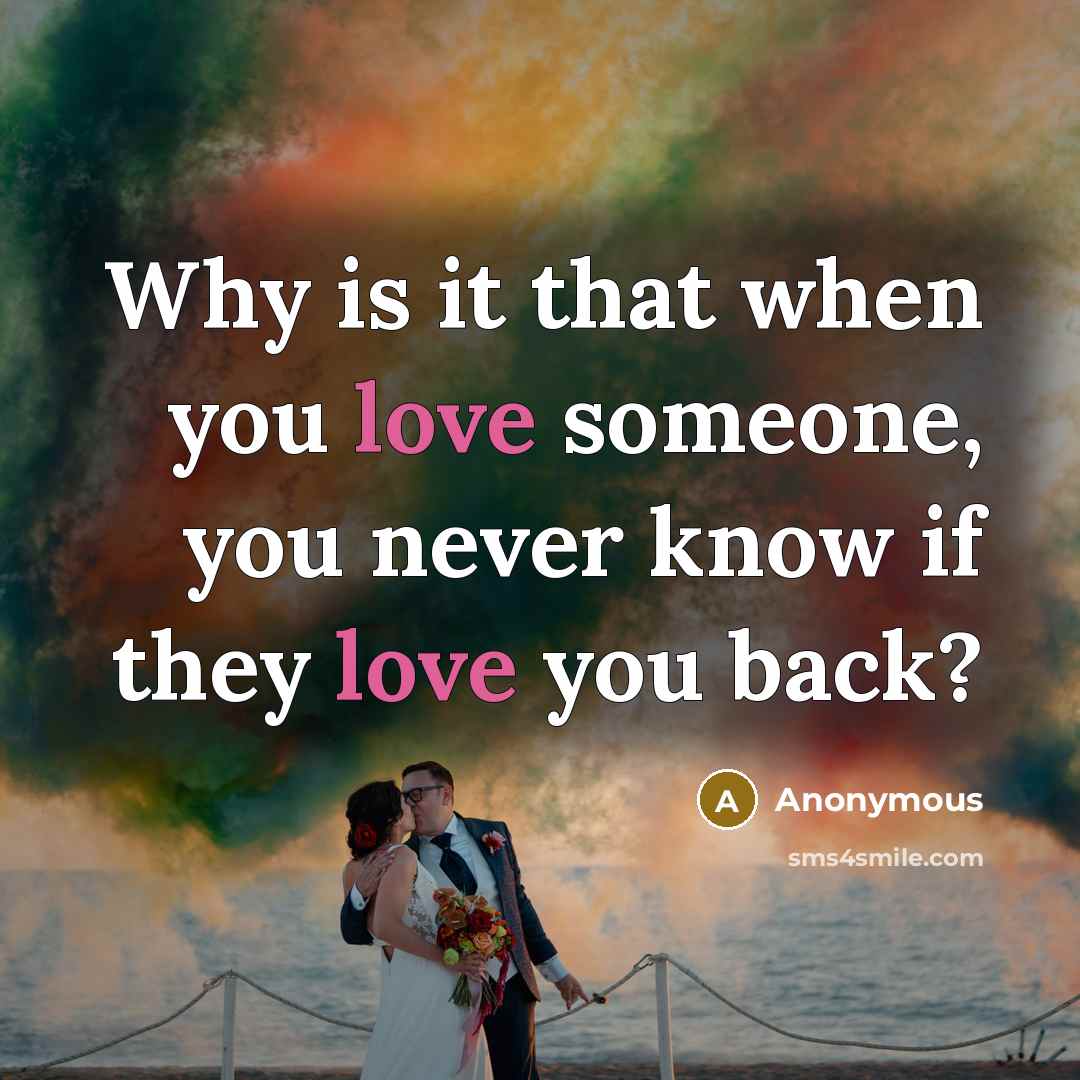 “Why is it that when you love someone, you never know if they love you back?” quote by Anonymous