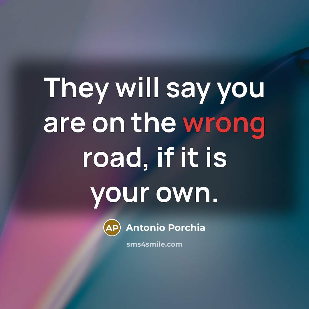“They will say you are on the wrong road, if…” quote by Antonio Porchia