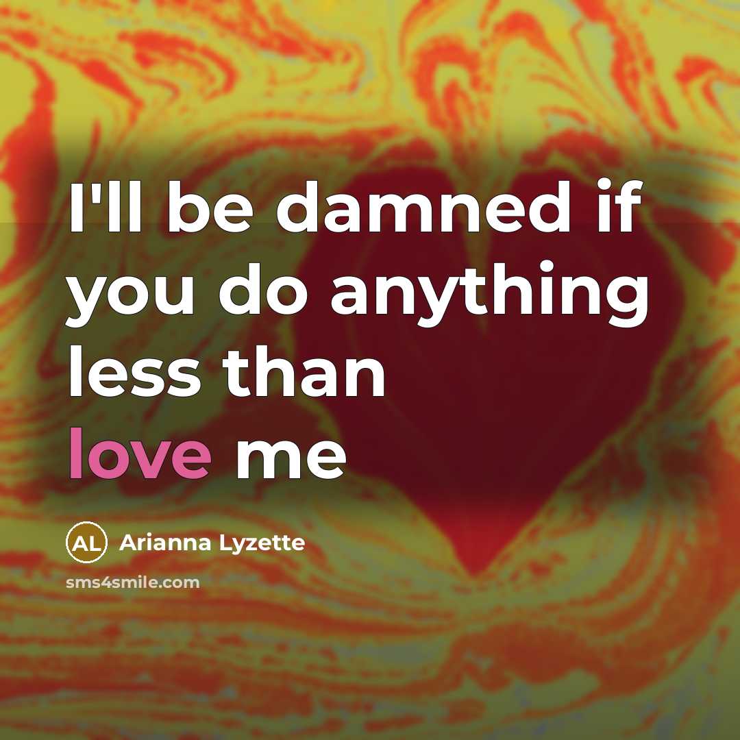 “I'll be damned if you do anything less than love me” quote by Arianna Lyzette