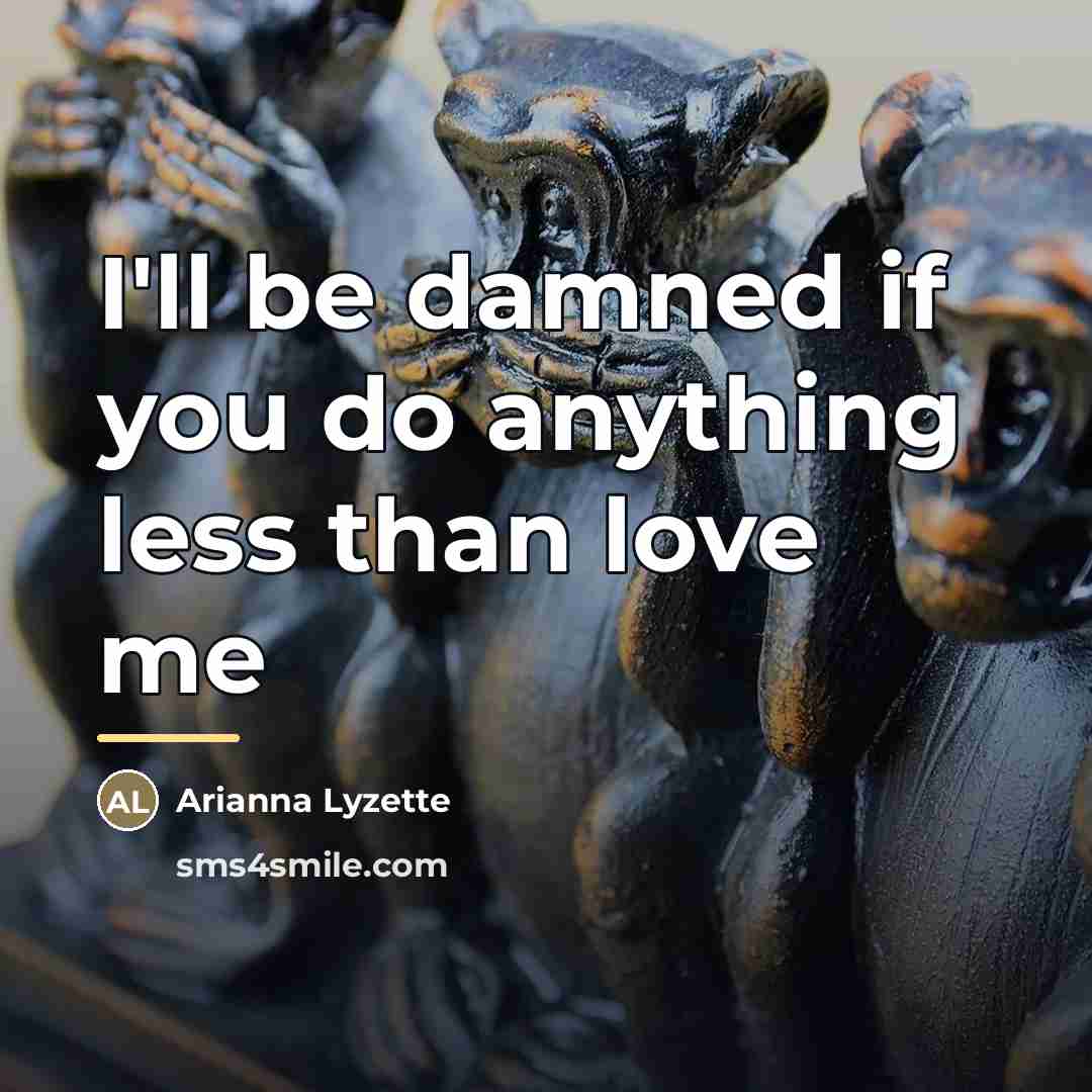 “I'll be damned if you do anything less than love…” quote by Arianna Lyzette
