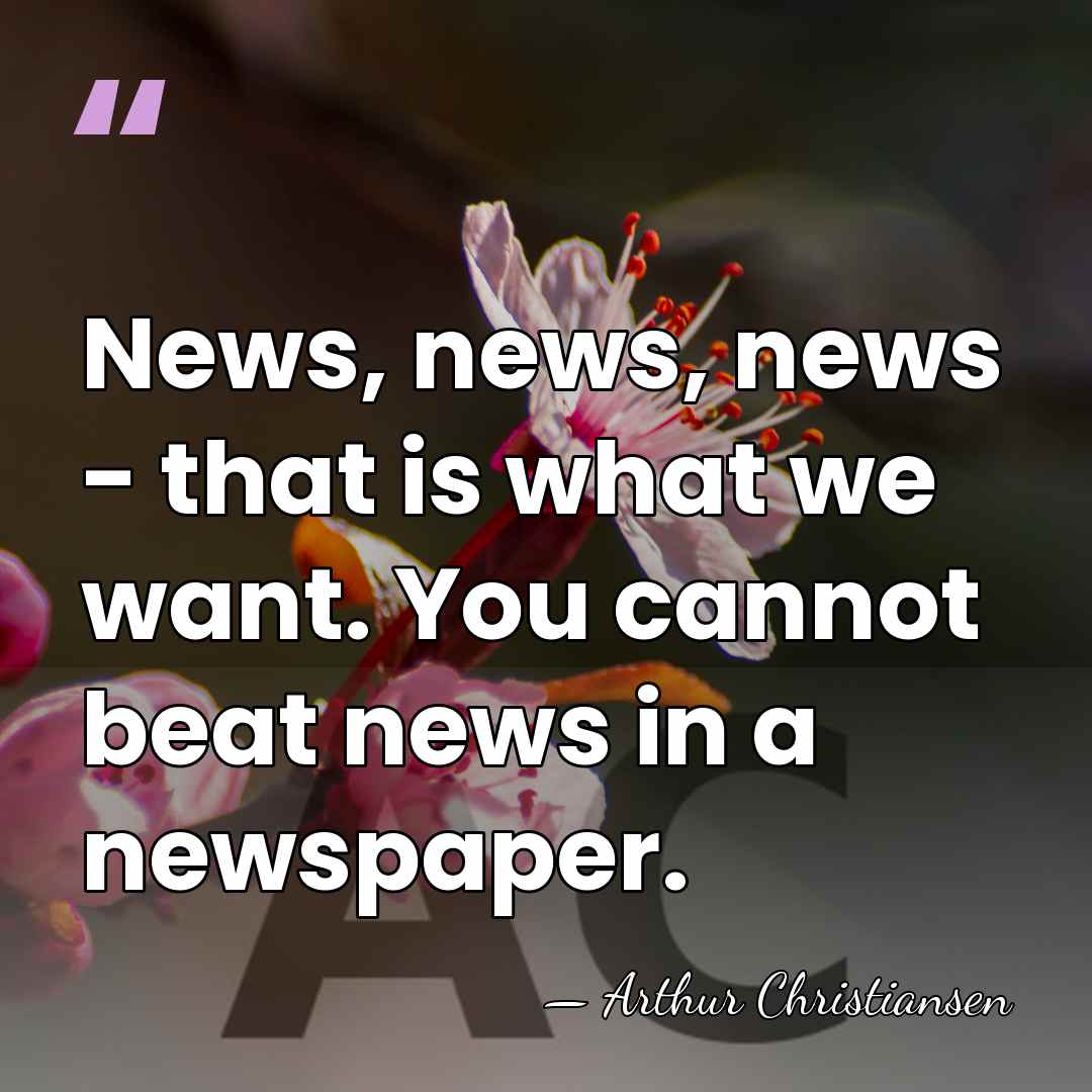 News, news, news - that is what we want. You cannot beat&hellip; - Arthur Christiansen