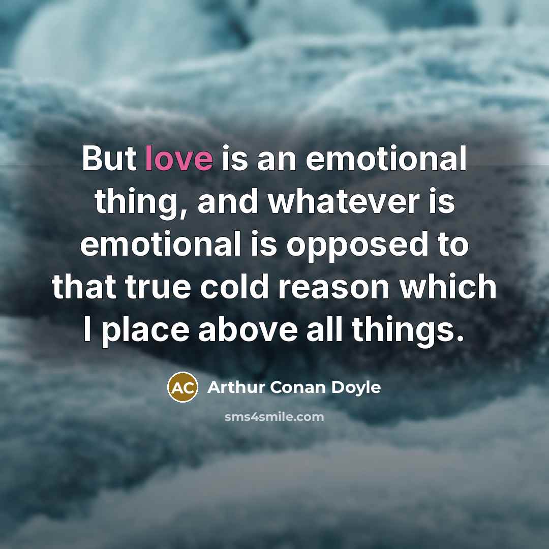 “But love is an emotional thing, and whatever is emotional…” quote by Arthur Conan Doyle