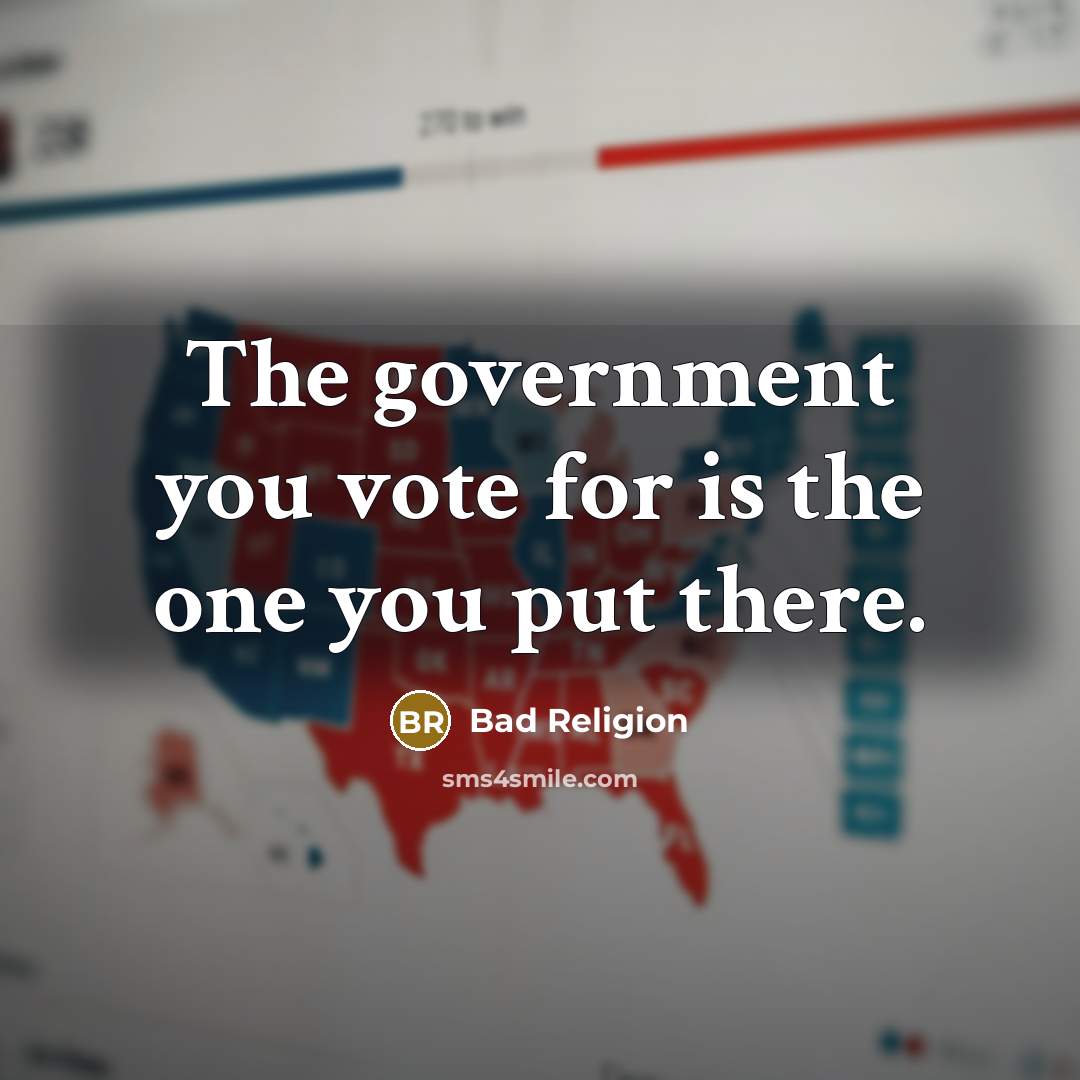 “The government you vote for is the one you put…” quote by Bad Religion