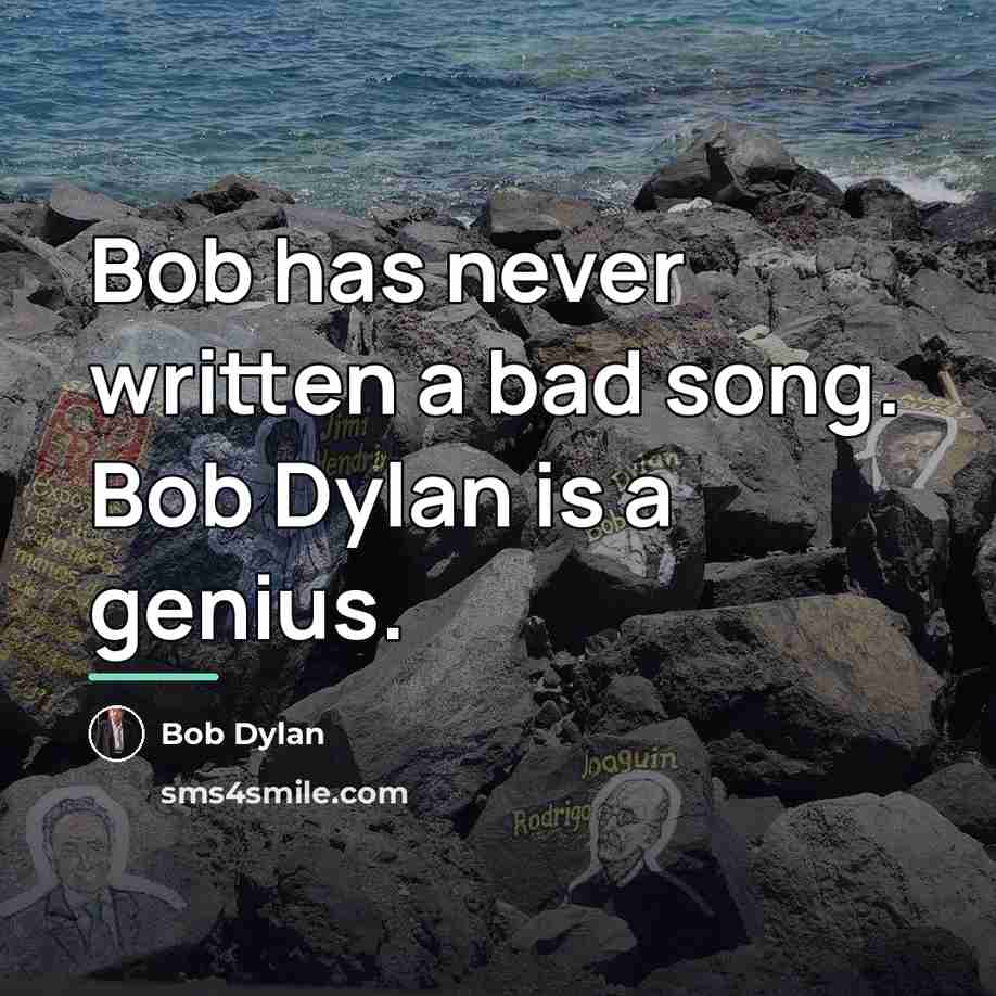 “Bob has never written a bad song. Bob Dylan is…” quote by Bob Dylan