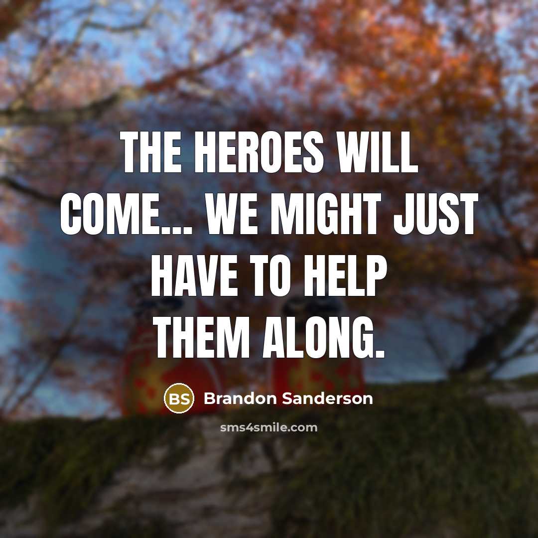 “The heroes will come... we might just have to help…” quote by Brandon Sanderson