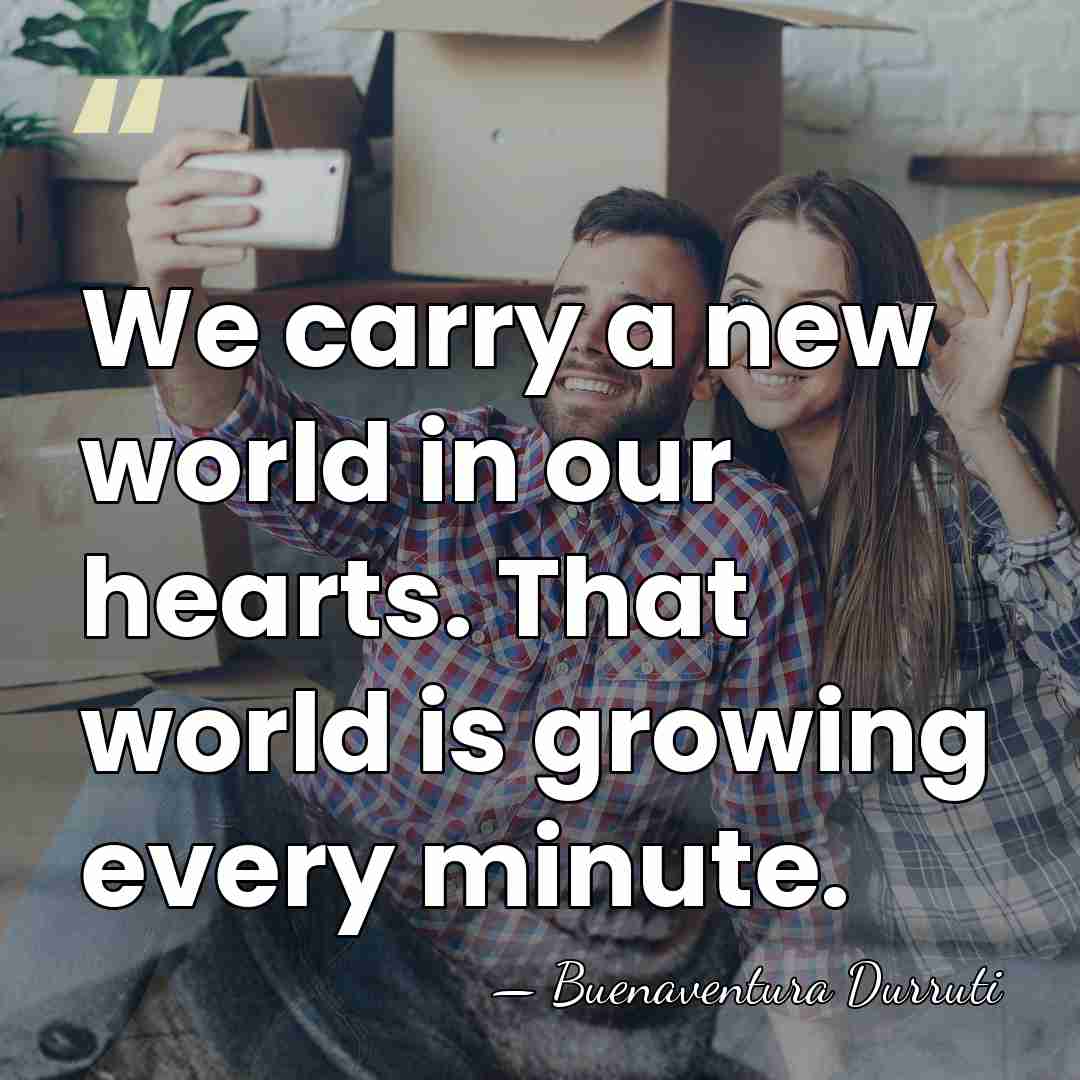 We carry a new world in our hearts. That world is growing&hellip; - Buenaventura Durruti