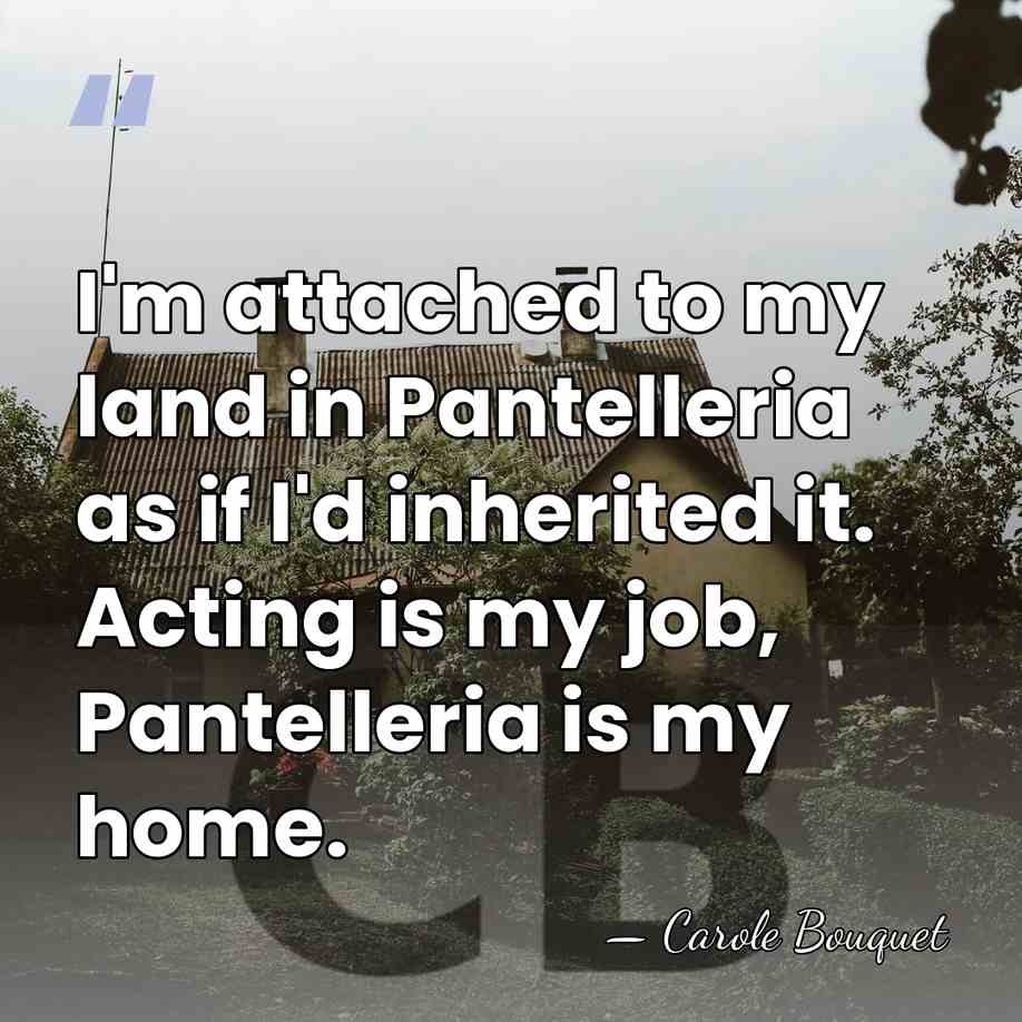 I'm attached to my land in Pantelleria as if I'd inherited it.&hellip; - Carole Bouquet