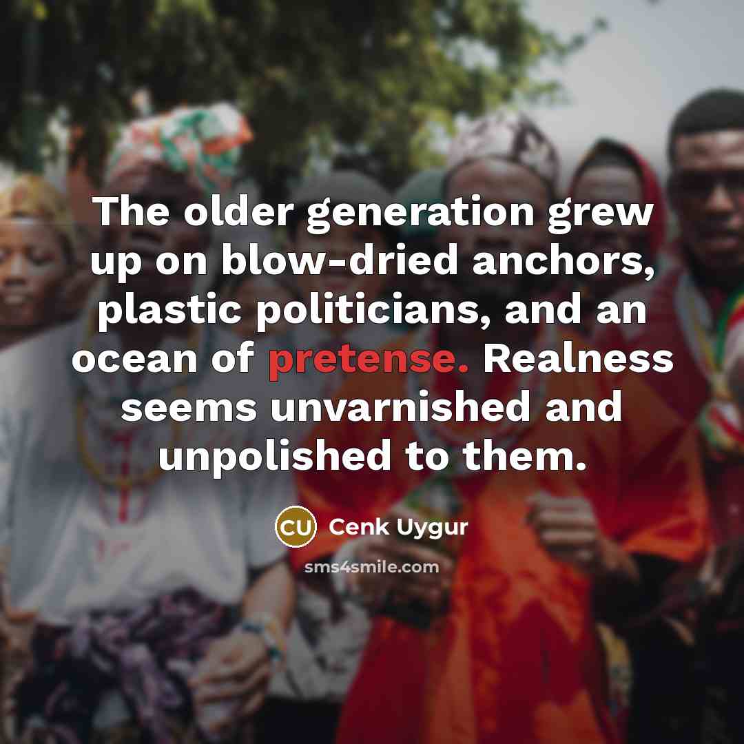 “The older generation grew up on blow-dried anchors, plastic politicians,…” quote by Cenk Uygur