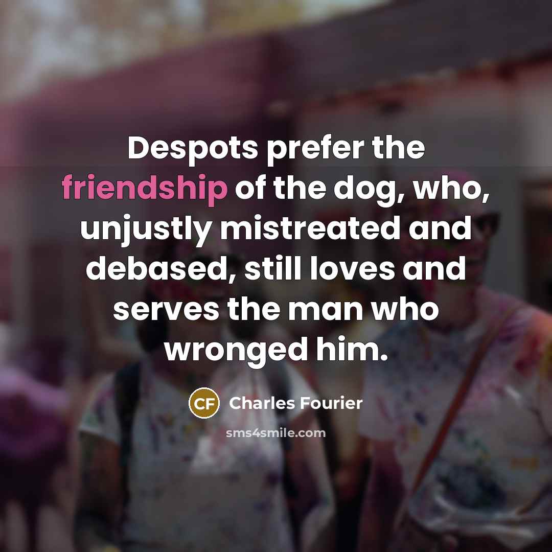 “Despots prefer the friendship of the dog, who, unjustly mistreated…” quote by Charles Fourier