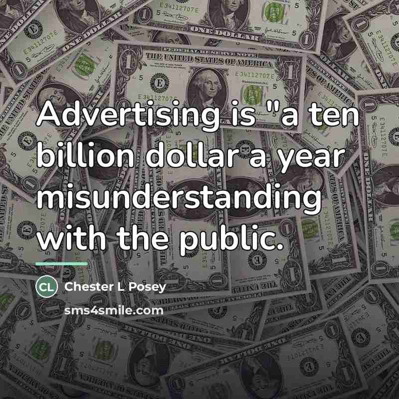 “Advertising is "a ten billion dollar a year misunderstanding with…” quote by Chester L Posey