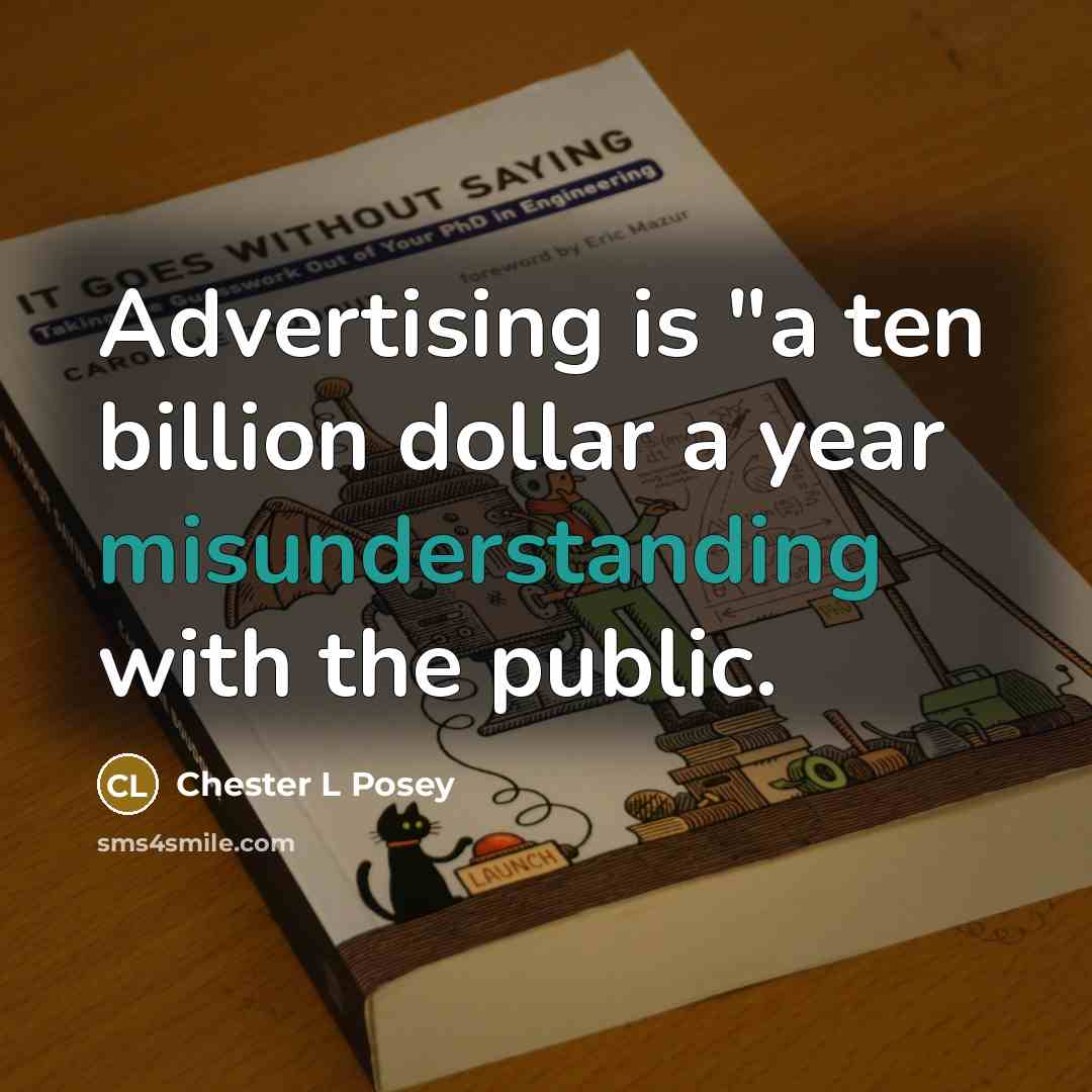 “Advertising is "a ten billion dollar a year misunderstanding with the public.” quote by Chester L Posey