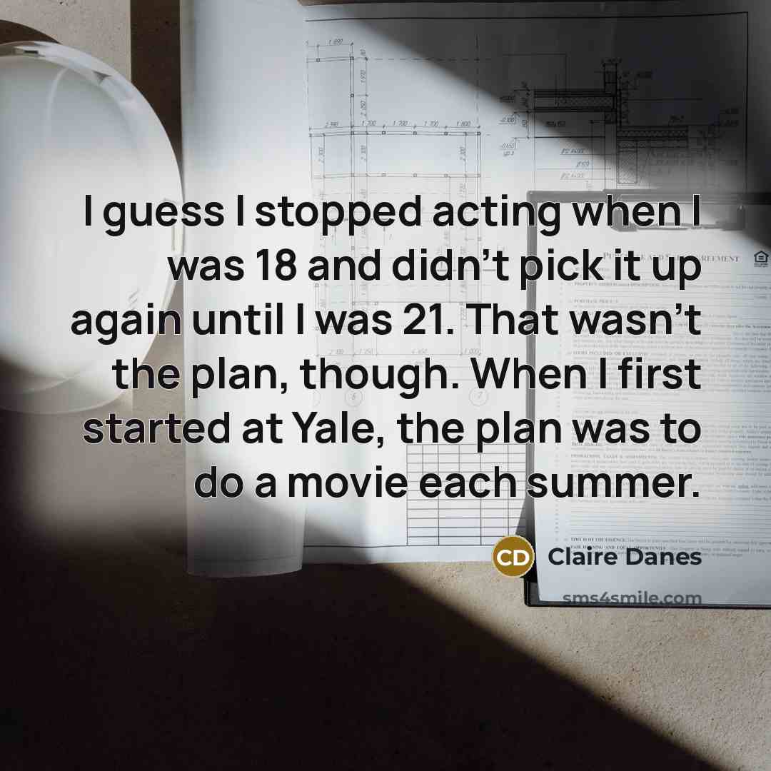 “I guess I stopped acting when I was 18 and…” quote by Claire Danes