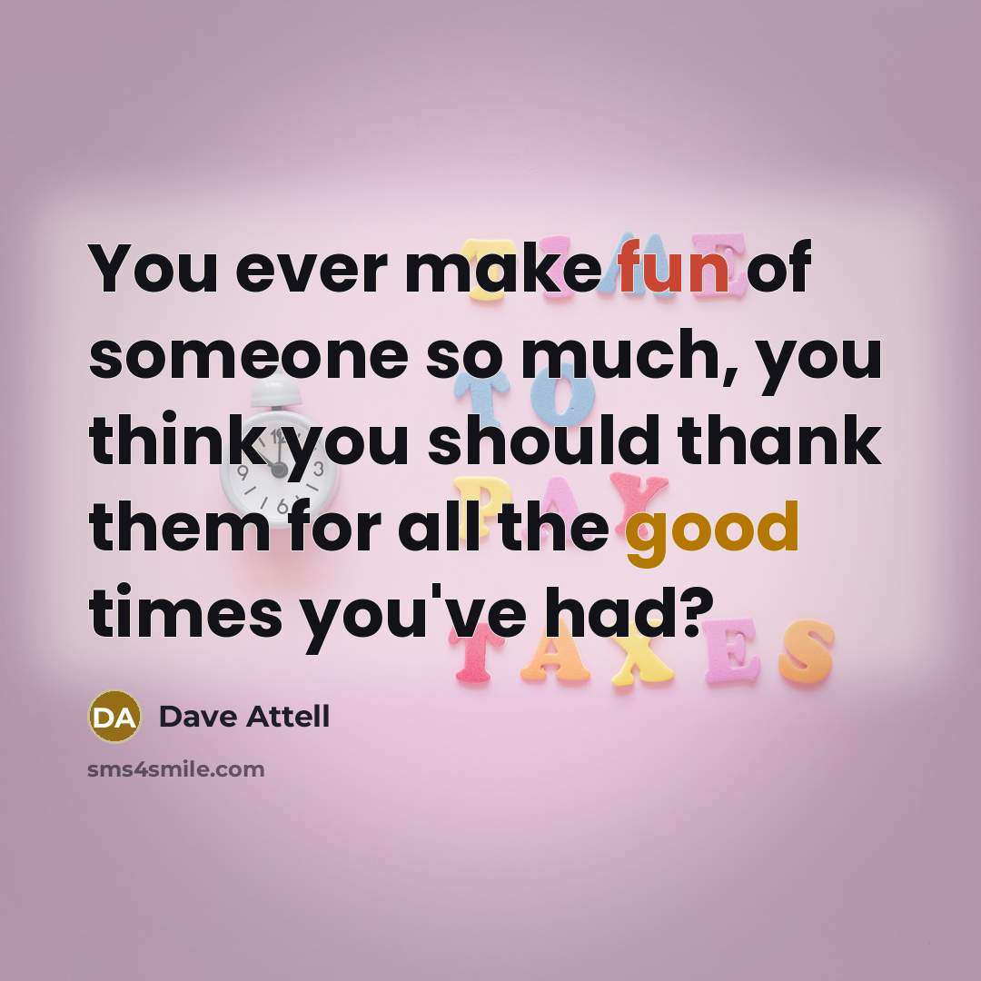 “You ever make fun of someone so much, you think you should thank them for all the good times you've had?” quote by Dave Attell