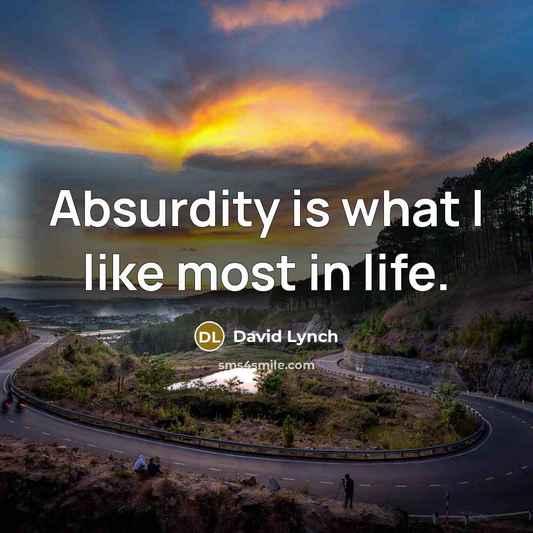 “Absurdity is what I like most in life.…” quote by David Lynch