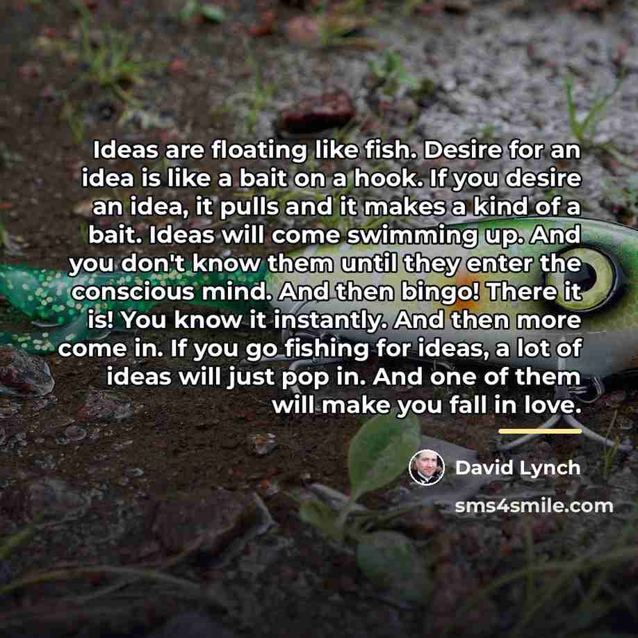 “Ideas are floating like fish. Desire for an idea is…” quote by David Lynch