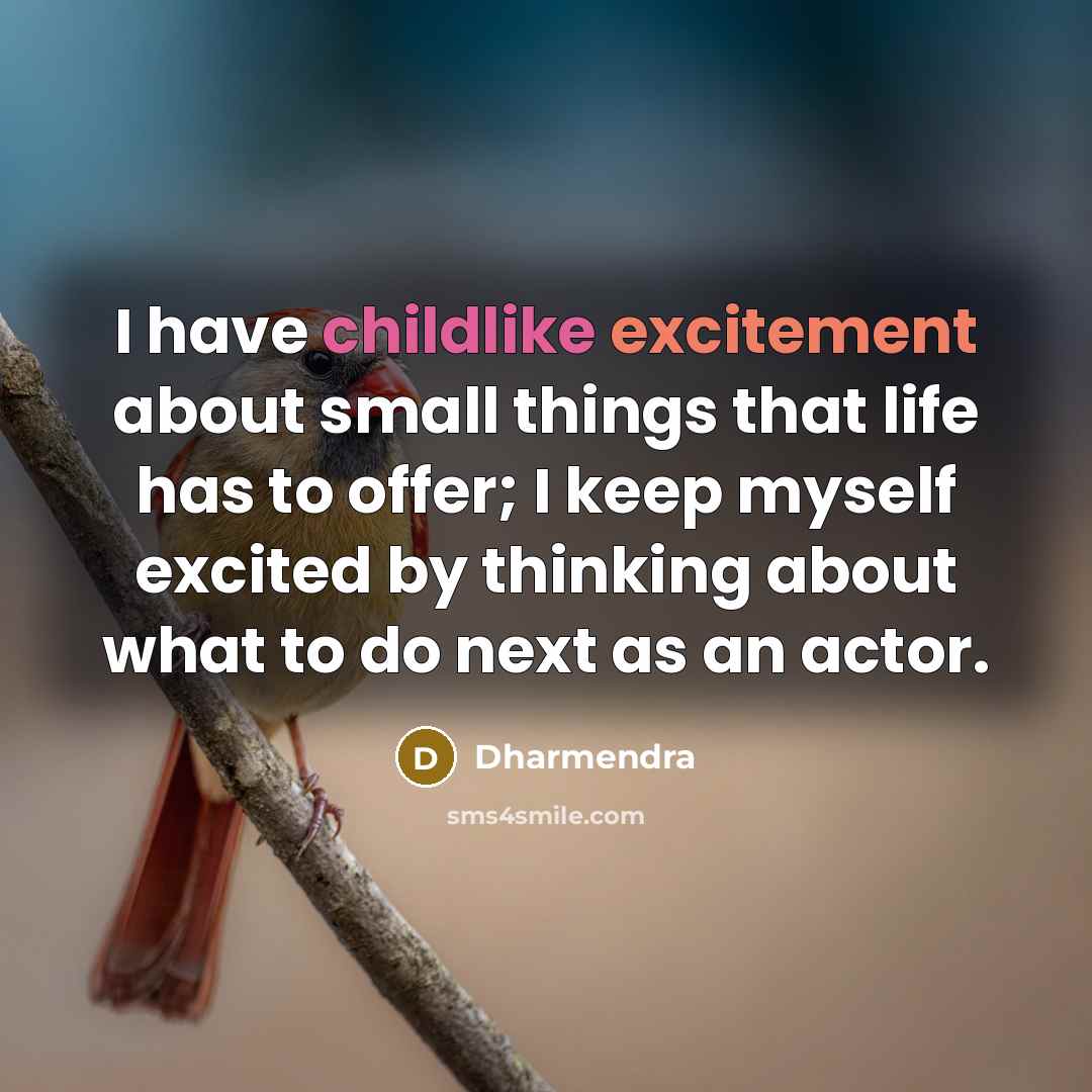 “I have childlike excitement about small things that life has to offer; I keep myself excited by thinking about what to do next as an actor.” quote by Dharmendra