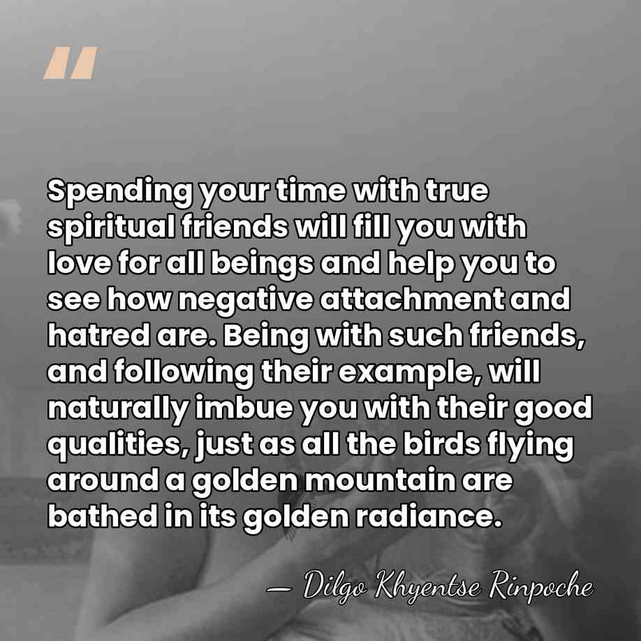 Spending your time with true spiritual friends will fill you with love&hellip; - Dilgo Khyentse Rinpoche