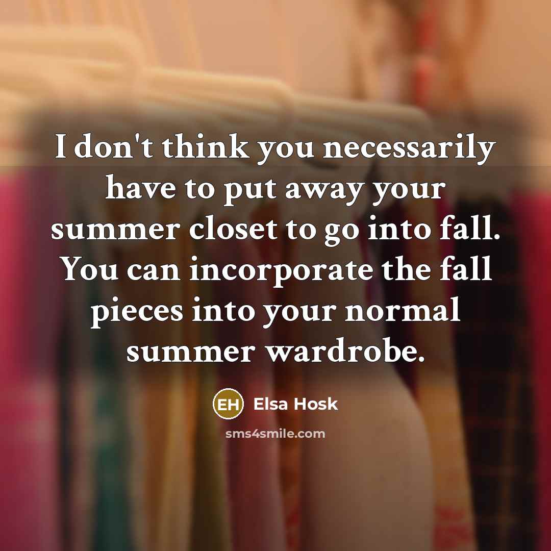 “I don't think you necessarily have to put away your summer closet to go into fall. You can incorporate the fall pieces into your normal summer wardrobe.” quote by Elsa Hosk
