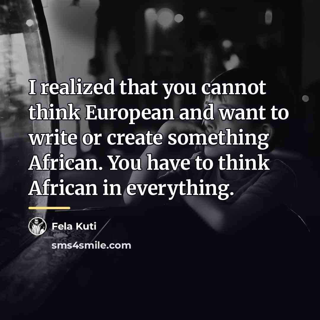 “I realized that you cannot think European and want to…” quote by Fela Kuti