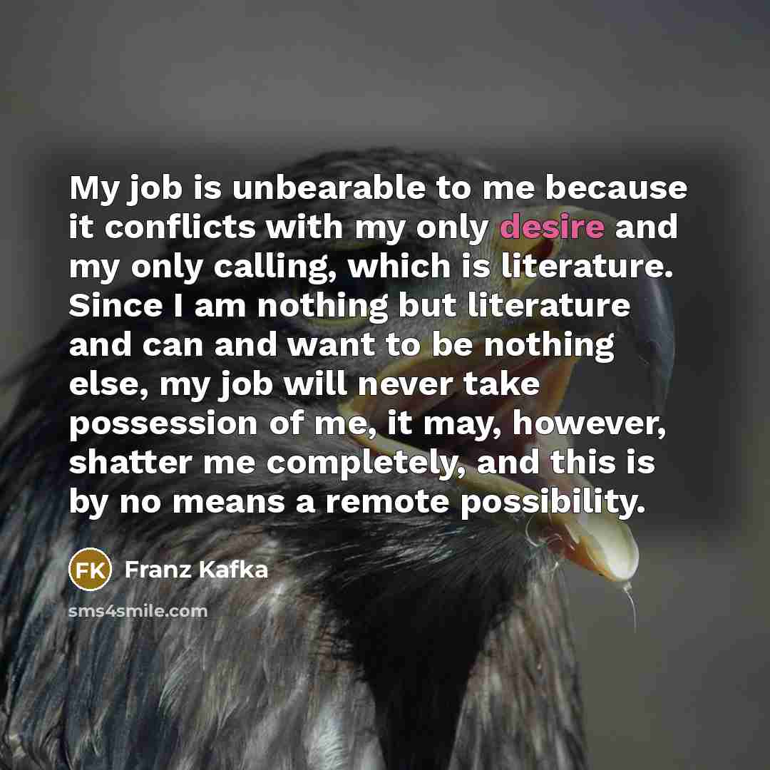 “My job is unbearable to me because it conflicts with…” quote by Franz Kafka