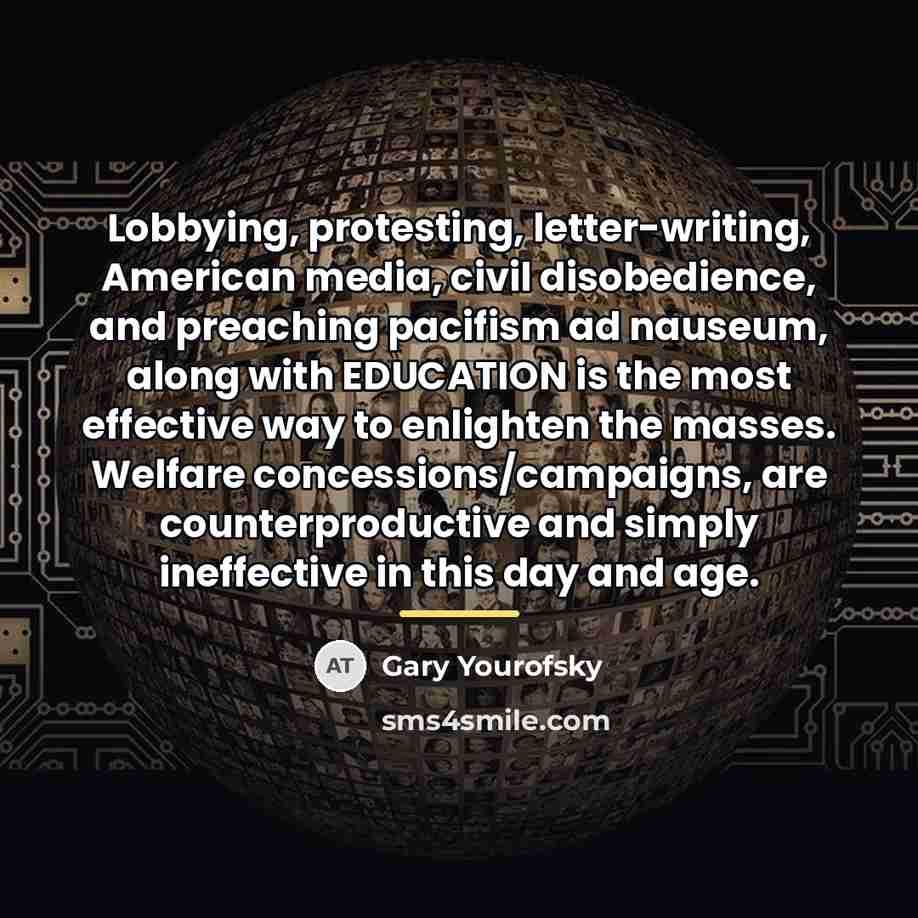 “Lobbying, protesting, letter-writing, American media, civil disobedience, and preaching pacifism…” quote by Gary Yourofsky