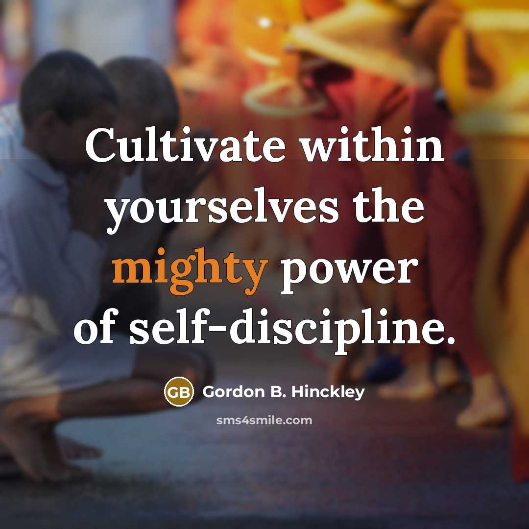 “Cultivate within yourselves the mighty power of self-discipline.…” quote by Gordon B. Hinckley